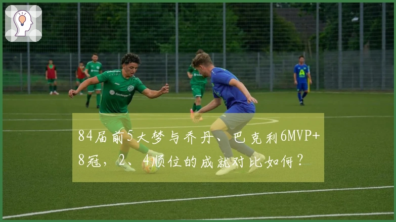 84届前5大梦与乔丹、巴克利6MVP+8冠，2、4顺位的成就对比如何？