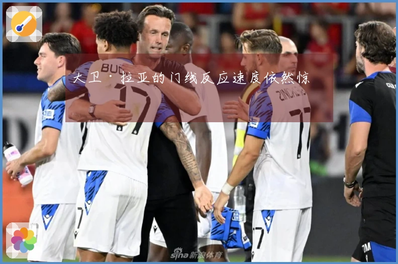 大卫·拉亚的门线反应速度依然惊人