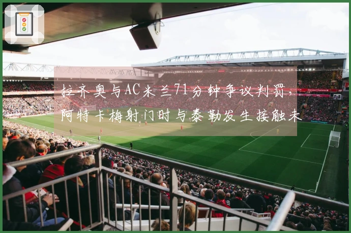 拉齐奥与AC米兰71分钟争议判罚，阿特卡梅射门时与泰勒发生接触未判犯规