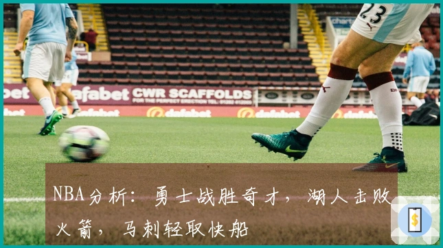 NBA分析:勇士战胜奇才,湖人击败火箭,马刺轻取快船