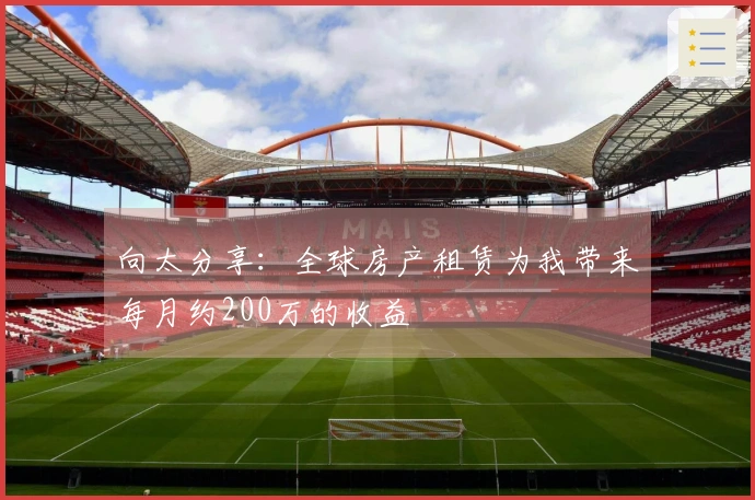 向太分享：全球房产租赁为我带来每月约200万的收益