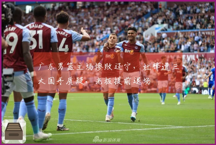 广东男篮主场惨败辽宁，杜锋遭三大国手质疑，老板提前退场