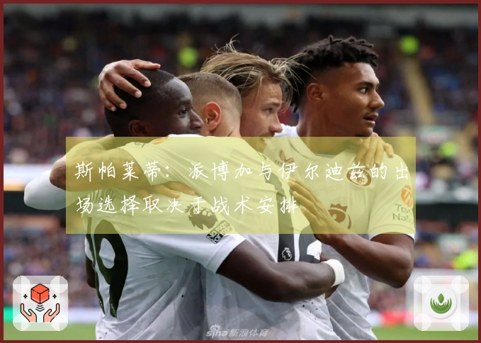 斯帕莱蒂：派博加与伊尔迪兹的出场选择取决于战术安排