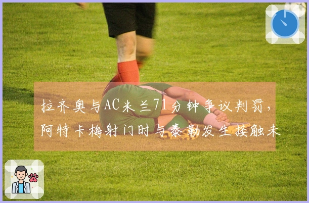 拉齐奥与AC米兰71分钟争议判罚，阿特卡梅射门时与泰勒发生接触未判犯规