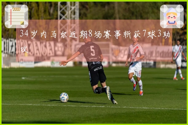 34岁内马尔近期8场赛事斩获7球3助攻