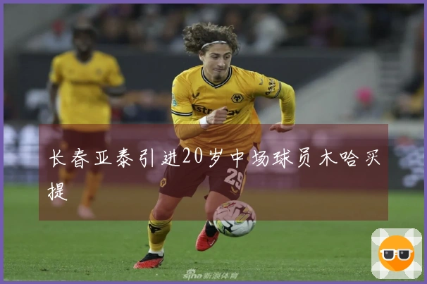 长春亚泰引进20岁中场球员木哈买提