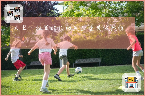 大卫·拉亚的门线反应速度依然惊人